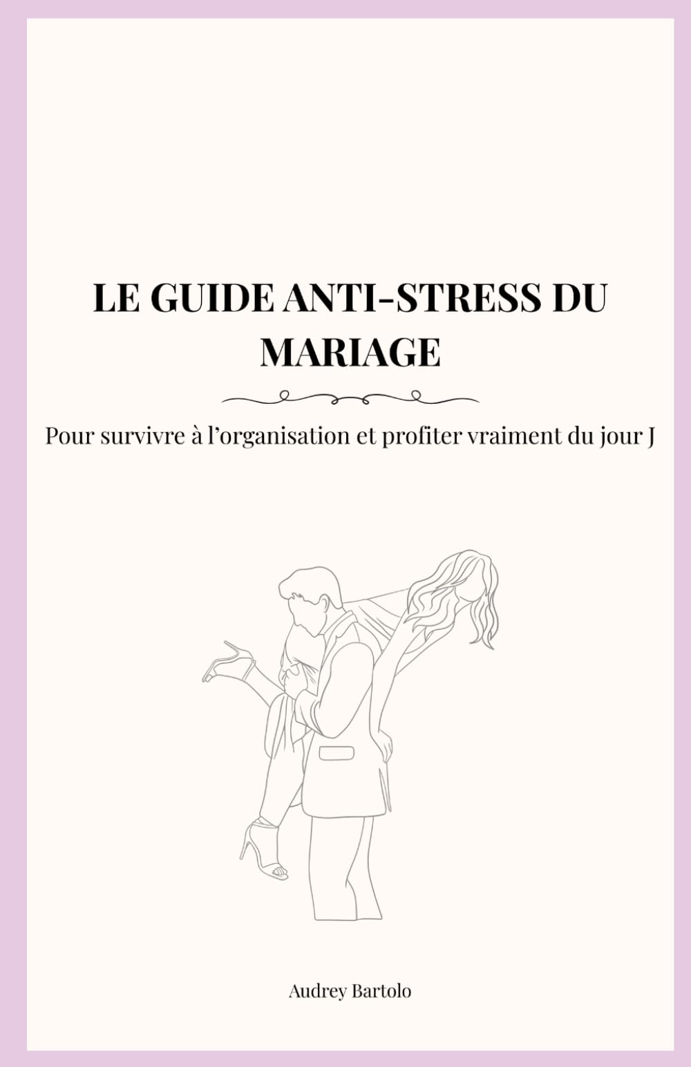 LE GUIDE ANTI-STRESS DU MARIAGE: Pour survivre à l’organisation et profiter vraiment du jour J