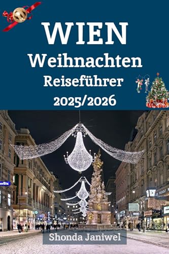 Wien Weihnachten Reiseführer 2025/2026: Erleben Sie das Herz der österreichischen Festtagszeit: Wo Geschichte, Lichter und Musik zum Leben erwachen