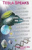 Tesla Speaks: Einstein, Oppenheimer, Max Planck, Chas. Steinmetz, Wm. Crookes, Louis Pasteur, Wm. Harvey, Luther Burbank, Ivan Pavlov, Frank Lloyd Wright, Vol. 1 B000KYNNSM Book Cover