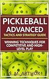 Pickleball Advanced Tactics and Strategy Guide: Winning Techniques for Competitive and High-Level Play (The Essential Pickleball Collection)