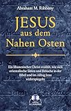 Jesus aus dem Nahen Osten: Ein libanesischer Christ erzählt, wie sich orientalische Sitten und Bräuche in der Bibel und im Leben Jesu spiegeln: Ein ... in der Bibel und im Leben Jesu widerspiegeln