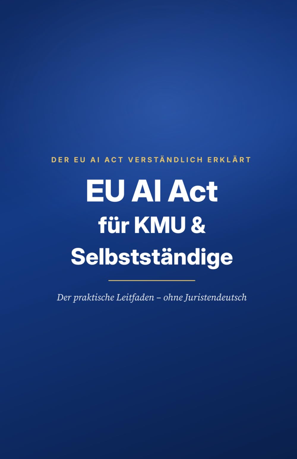 EU AI Act für KMU und Selbstständige: Der praktische Leitfaden – ohne Juristendeutsch