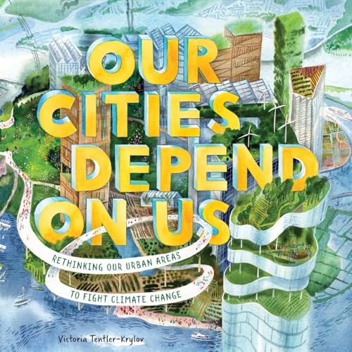 Our Cities Depend on Us: Rethinking Our Urban Areas to Fight Climate Change (A Picture Book)