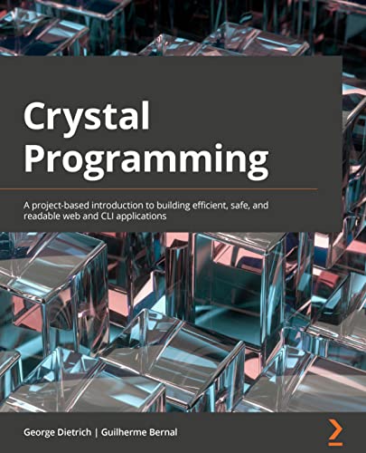 Crystal Programming: A project-based introduction to building efficient, safe, and readable web and CLI applications view 2