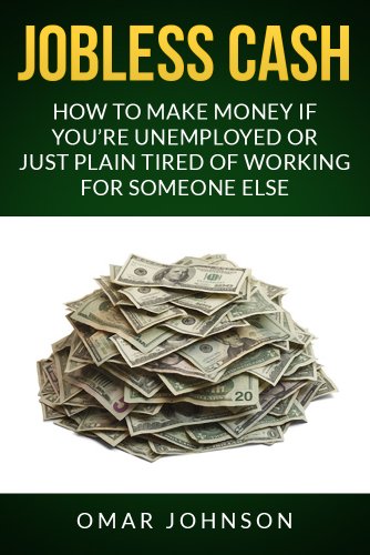 Jobless Cash:How To Make Money If You’re Unemployed Or Just Plain Tired Of Working For Someone Else