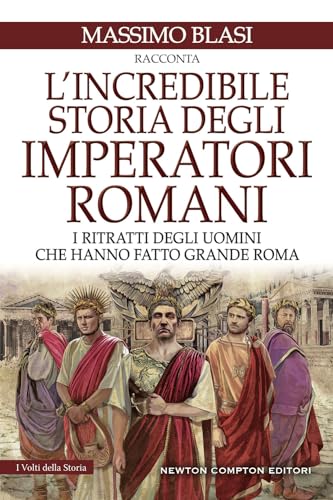 L'incredibile storia degli imperatori romani. I ritratti degli uomini che hanno fatto grande Roma