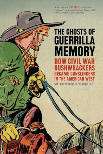 The Ghosts of Guerrilla Memory: How Civil War Bushwhackers Became Gunslingers in the American West (UnCivil Wars)