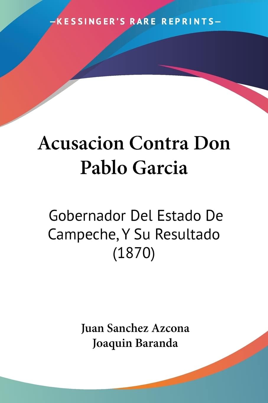 Acusacion Contra Don Pablo Garcia: Gobernador Del Estado De Campeche, Y Su Resultado (1870)