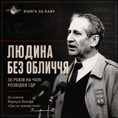 Людина без обличчя: 30 років на чолі розвідки ГДР&raquo; За книгою Маркуса Вольфа &laquo;Гра на чужому полі"