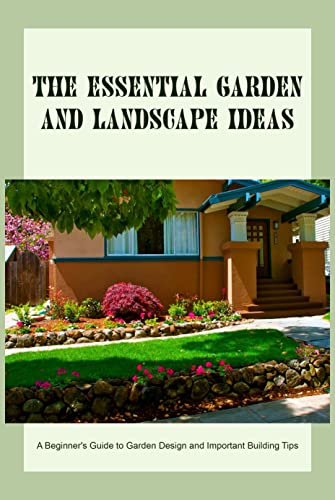 The Essential Garden and Landscape Ideas: A Beginner's Guide to
