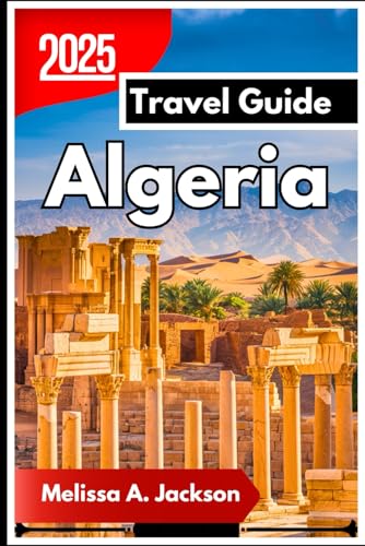 Algeria Travel Guide 2025: Exploring Ancient Cities, Timeless Traditions, and Breathtaking Landscapes