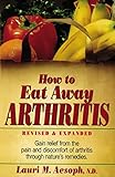 How to Eat Away Arthritis: Gain Relief from the Pain and Discomfort of Arthritis Through Nature's...