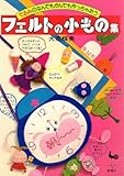 フェルトの小もの集―てるみのなんでもかんでも作っちゃおう (大高輝美のフェルトシリーズ (5))