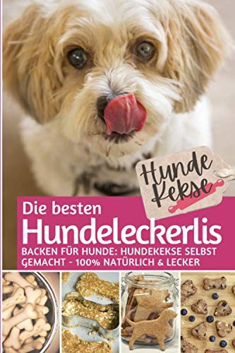 Hundekekse - Die besten Hundeleckerlis: Backen für Hunde: Hundekekse selbst backen 100% natürlich Hundekekse - Die besten Hundeleckerlis: Backen für Hunde: Hundekekse selbst backen 100% natürlich