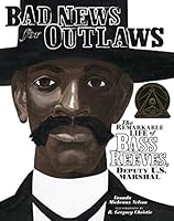 Bad News for Outlaws: The Remarkable Life of Bass Reeves, Deputy U. S. Marshal