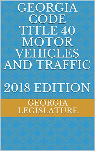 GEORGIA CODE TITLE 40 MOTOR VEHICLES AND TRAFFIC 2018 EDITION