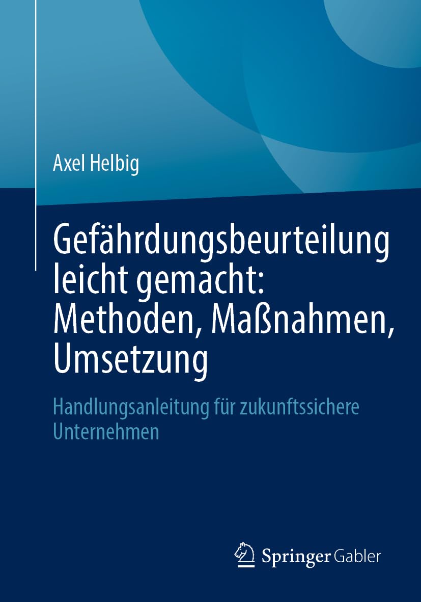 Gefährdungsbeurteilung leicht gemacht: Methoden, Maßnahmen, Umsetzung: Handlungsanleitung für zukunftssichere Unternehmen