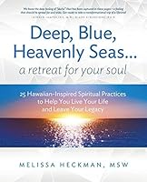 Deep, Blue, Heavenly Seas...A Retreat for Your Soul: 25 Hawaiian-Inspired Spiritual Practices to Help You Live Your Life and Leave Your Legacy 0986381632 Book Cover