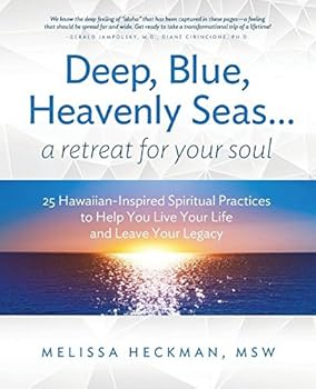 Deep, Blue, Heavenly Seas...A Retreat for Your Soul: 25 Hawaiian-Inspired Spiritual Practices to Help You Live Your Life and Leave Your Legacy