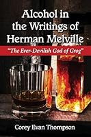 Alcohol in the Writings of Herman Melville: "The Ever-Devilish God of Grog" 0786499605 Book Cover