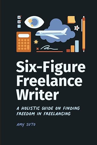 Six-Figure Freelance Writer: A Holistic Guide on Finding Freedom in Freelancing
