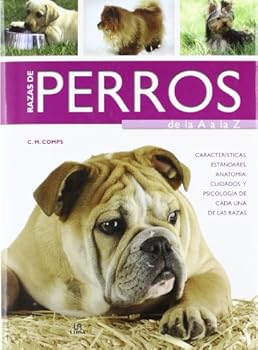 Razas de perros de la A a la Z / Dog breeds from A to Z: Características, estándares, anatomía, cuidados y psicología de cada una de las razas / ... of Each of the Breeds