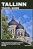 TALLINN TRAVEL GUIDE: Tallinn Revealed: The Capital of Estonia and Gateway to the Baltic’s Living Heritage