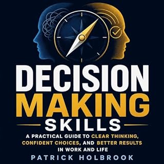 Decision Making Skills: A Practical Guide to Clear Thinking, Confident Choices, and Better Results in Work and Life cover art