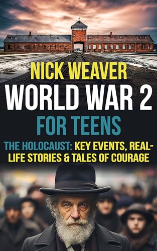 World War 2 for Teens: The Holocaust: Key Events, Real-life Stories, and Tales of Courage (Real-Life History for Teens)