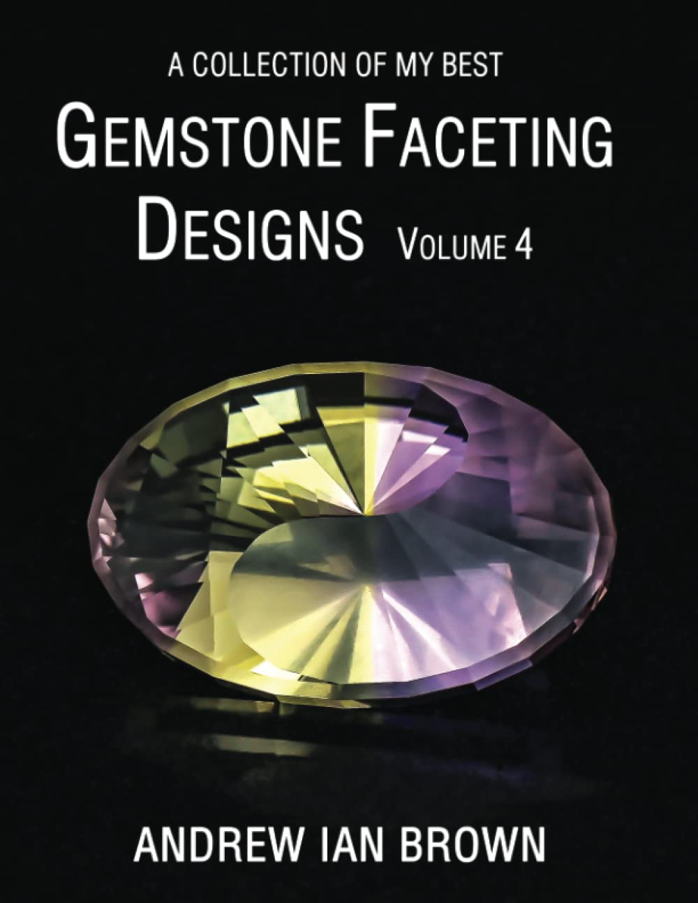 A collection of my best Gemstone Faceting Designs Volume 4