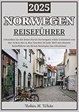  NORWEGEN REISEFÜHRER 2025: Von der Arktis bis zu den Fjorden: Eine Reise durch Norwegens ungezähmte Schönheit (Robin M. Whites ultimative Reise- und Touristenführer)