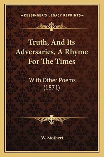 Truth, And Its Adversaries, A Rhyme For The Times: With Other Poems (1871)