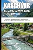 KASCHMIR Reiseführer 2025-2026: Versteckte Täler und Skipisten, Top-Attraktionen, Hausboote und Reiserouten zu Mogulgärten mit Karten
