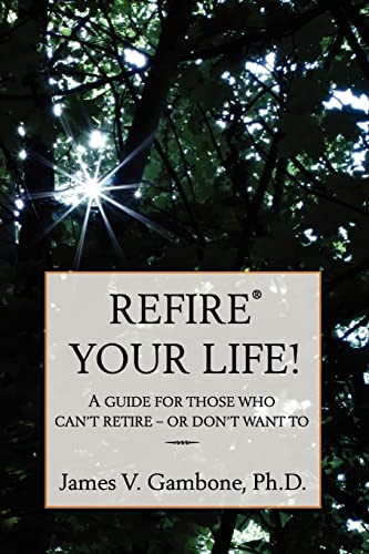 ReFire® Your Life!: A guide for those who can't retire – or don't want to