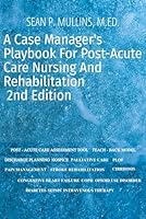 A Case Manager's Playbook for Post-Acute Care Nursing and Rehabilitation: A Guide to Becoming a Successful Case Manager B0CHL1CF1K Book Cover
