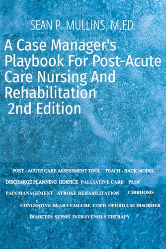 A Case Manager's Playbook for Post-Acute Care Nursing and Rehabilitation: A Guide to Becoming a Successful Case Manager