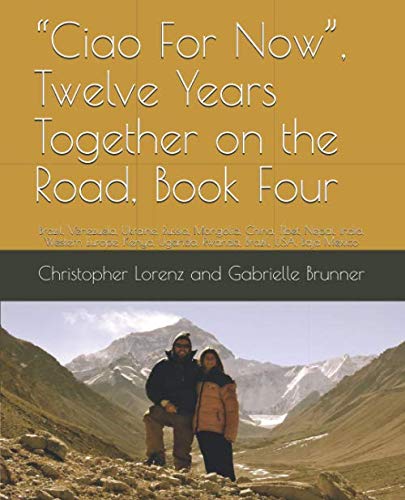 “Ciao For Now”, Twelve Years Together on the Road, Book Four: Brazil, Venezuela, Ukraine, Russia, Mongolia, China, Tibet, Nepal, India, Western Europe, Kenya, Uganda, Rwanda, Brazil, USA, Baja Mexico      Paperback – March 29, 2019