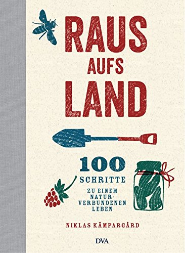 Raus aufs Land: 100 Schritte zu einem naturverbundenen Leben Raus aufs Land: 100 Schritte zu einem naturverbundenen Leben