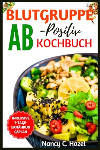 Blutgruppe AB Positives Kochbuch: Vollständiger Leitfaden zu köstlichen Rezepten für Ihre Blutgruppe Optimale Gesundheit