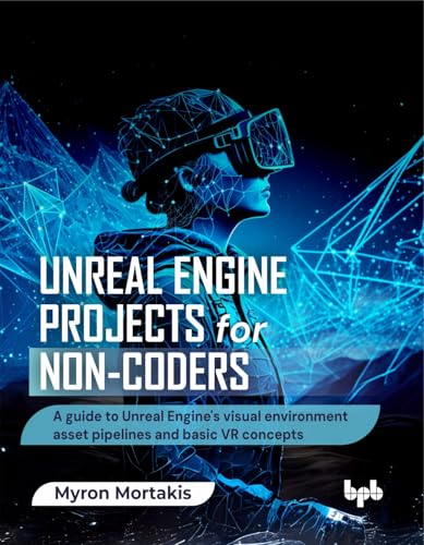 Unreal Engine Projects for Non-coders: A guide to Unreal Engine's visual environment asset pipelines and basic VR concepts (English Edition)