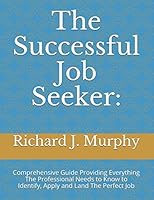 The Successful Job Seeker:: Comprehensive Guide Providing Everything The Professional Needs to Know to Identify, Apply and Land The Perfect Job 1976910846 Book Cover