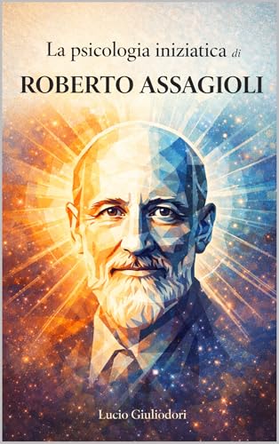 Dall'uomo medio all'uomo superiore: la psicologia iniziatica di Roberto Assagioli (Filosofia Iniziatica Vol. 3) (Italian Edition)