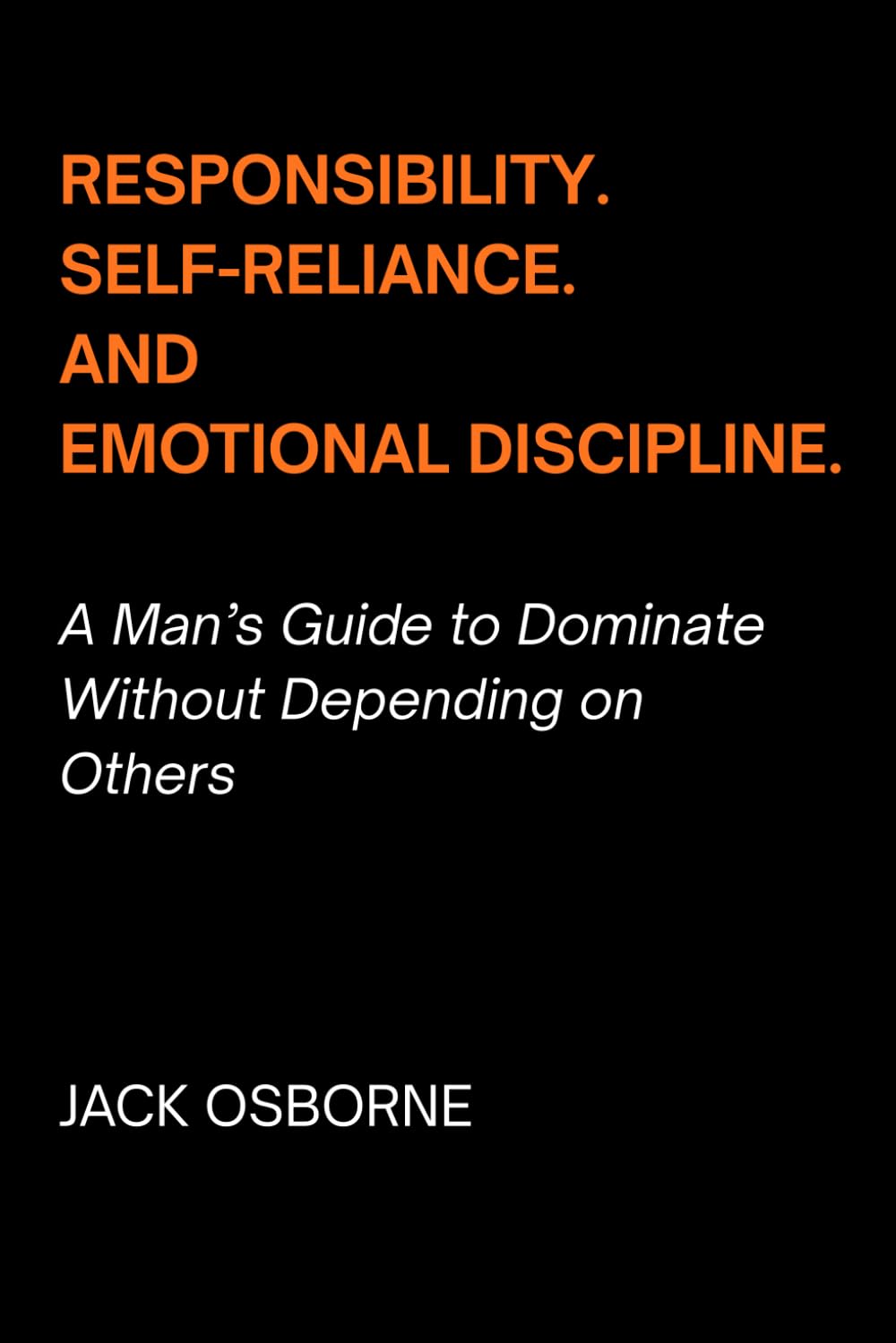 Responsibility, Self-Reliance, and Emotional Discipline: A Man’s Guide to Dominate Without Depending on Others