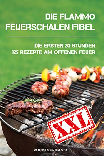 Die flammo Feuerschalen Fibel: Die ersten 20 Stunden - 125 Rezepte am offenen Feuer