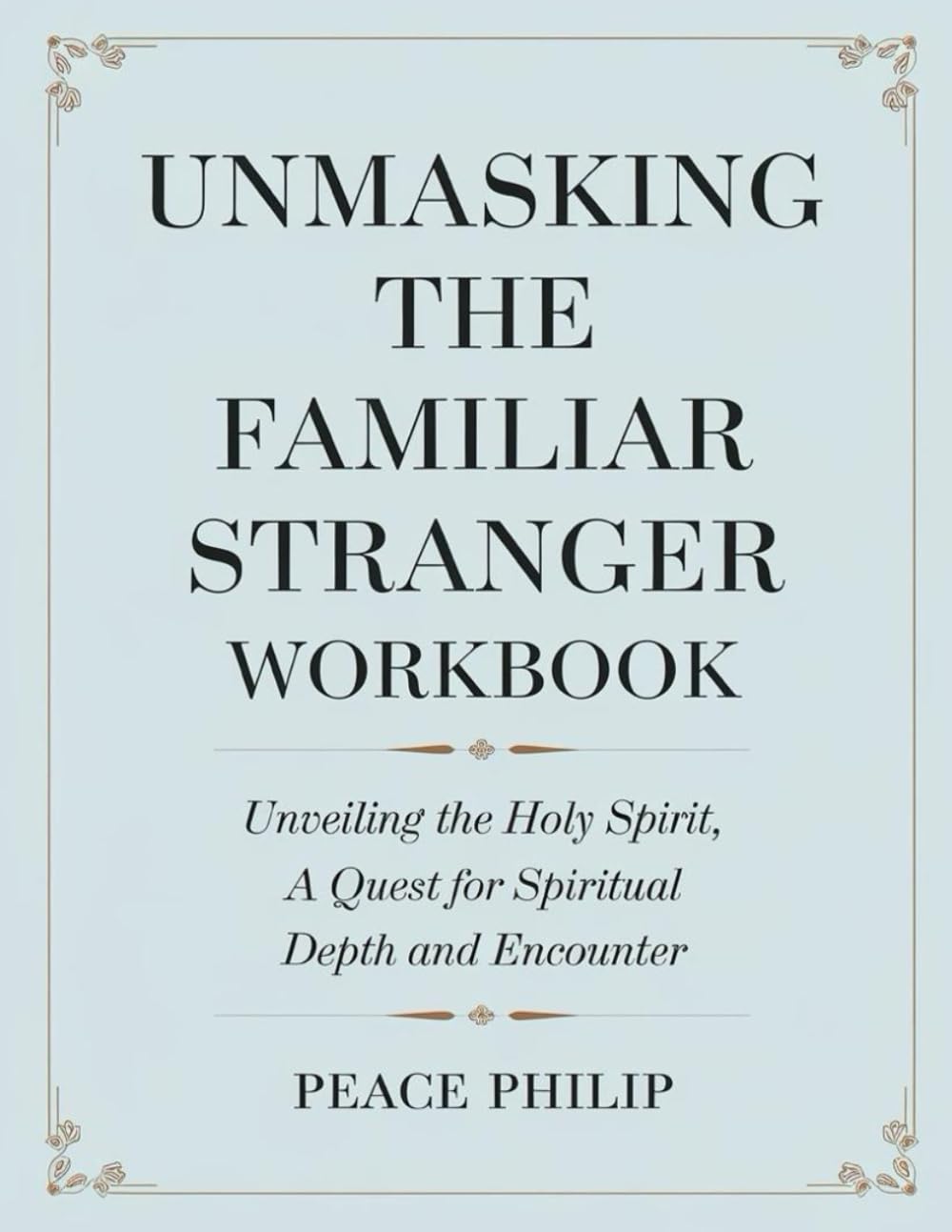 Unmasking the Familiar Stranger Workbook: Unveiling the Holy Spirit A Quest For Spiritual Depth and Encounter