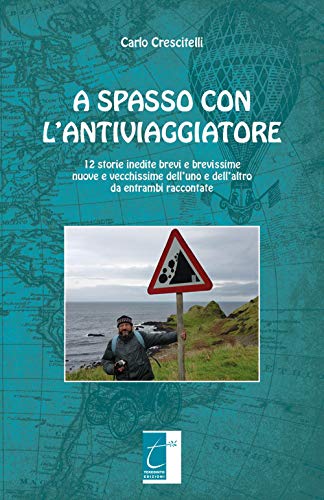 A SPASSO CON L’ANTIVIAGGIATORE: 12 storie inedite brevi e brevissime nuove e vecchissime dell’uno e dell’altro da entrambi raccontate (Italian Edition)