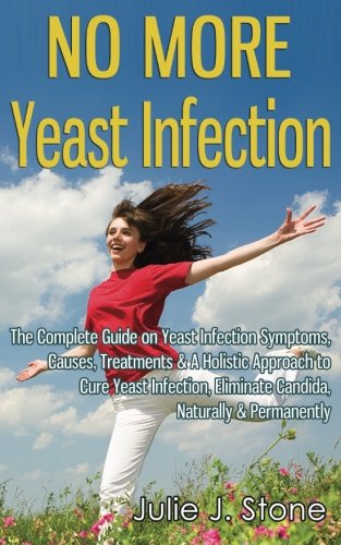 No More Yeast Infection: The Complete Guide on Yeast Infection Symptoms, Causes, Treatments & A Holistic Approach to Cure Yeast Infection, Eliminate Candida, Naturally & Permanently