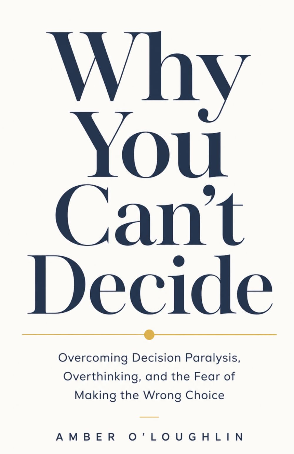 Why You Can’t Decide: Overcoming Decision Paralysis, Overthinking, and the Fear of Making the Wrong Choice