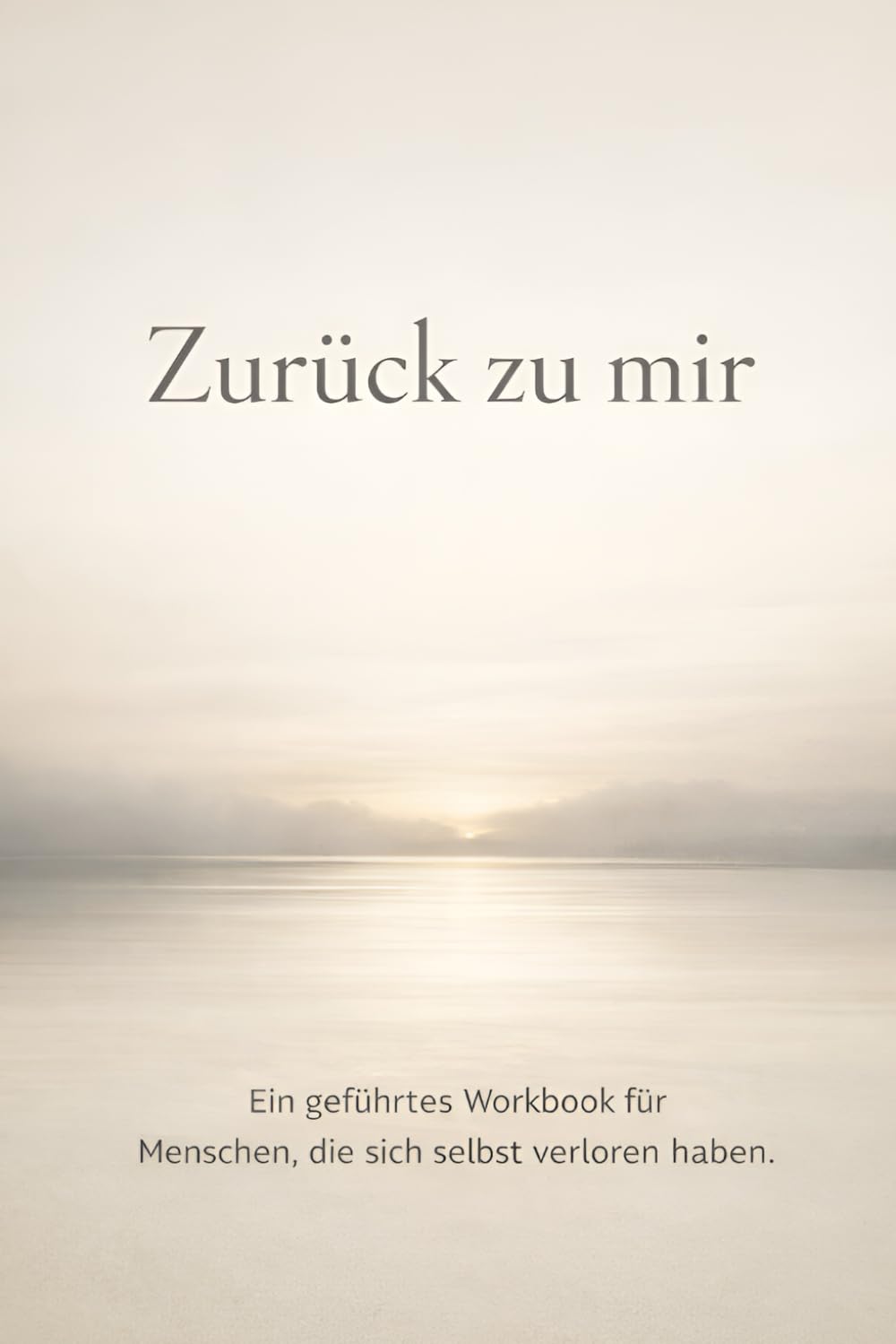 Zurück zu mir: Ein geführtes Workbook für Menschen, die sich selbst verloren haben