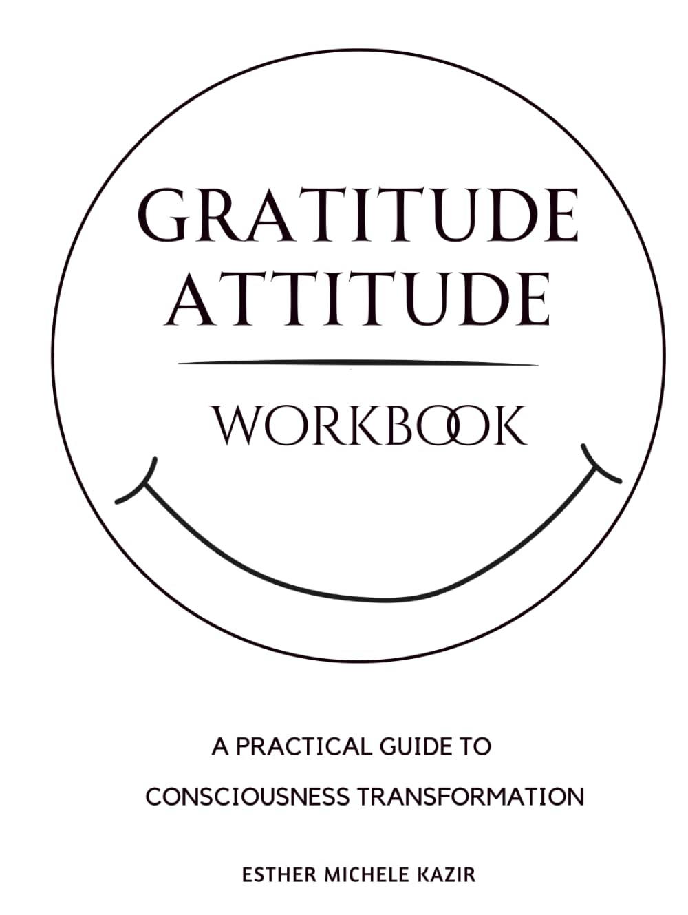 GURATITUDE ATITTUD - WORKBOOK: A Practical Guide to Consciousness Transformation: Daily Gratitude Workbook for Self-Discovery and Mental Clarity ... (Gratitude Attitude: The Full Spectrum)